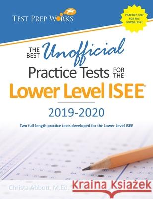 The Best Unofficial Practice Tests for the Lower Level ISEE Christa B. Abbot 9781939090119 Test Prep Works, LLC