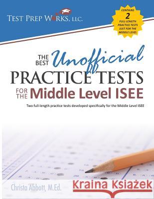 The Best Unofficial Practice Tests for the Middle Level ISEE Christa B. Abbot 9781939090140 Test Prep Works, LLC