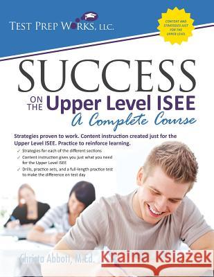 Success on the Upper Level ISEE: A Complete Course Christa B. Abbot 9781939090324 Test Prep Works, LLC