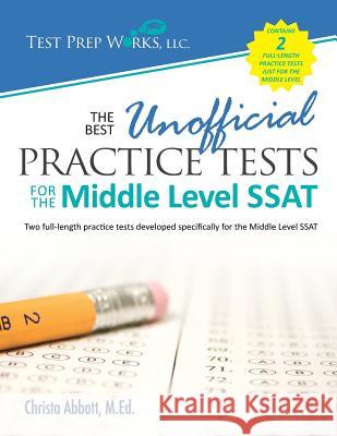 The Best Unofficial Practice Tests for the Middle Level SSAT Christa B. Abbot 9781939090966 Test Prep Works, LLC