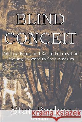 Blind Conceit: Politics, Policy and Racial Polarization: Moving Forward to Save America Star Parker 9781939104137 Sumner Books