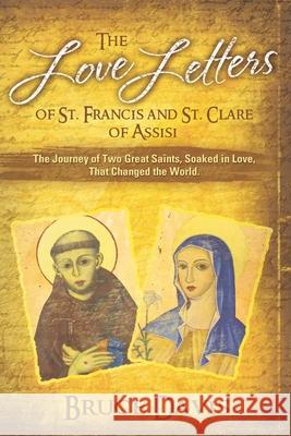 The Love Letters of St. Francis and St. Clare of Assisi: The Journey of Two Great Saints, Soaked in Love, Who Changed The World Bruce Davis 9781939116291