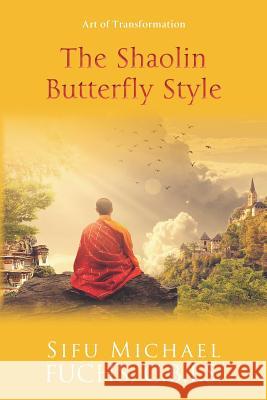 The Shaolin Butterfly Style: Art of Transformation Sifu Michael Fuch 9781939116925 Waterside Productions