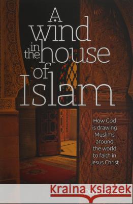 A Wind in the House of Islam: How God Is Drawing Muslims Around the World to Faith in Jesus Christ David Garrison 9781939124036
