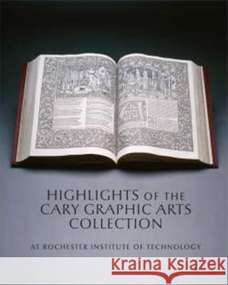 Highlights of the Cary Graphic Arts Collection: At Rochester Institute of Technology Steven K. Galbraith Amelia Hugill-Fontanel Kari Horowicz 9781939125132