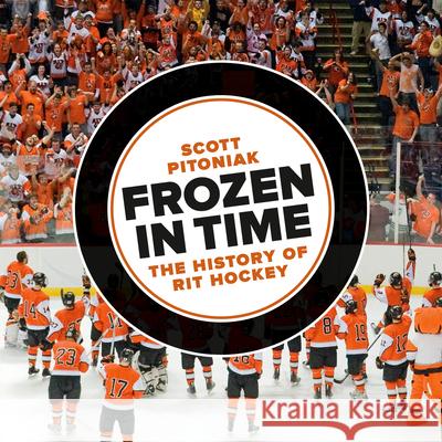 Frozen in Time: The History of Rit Hockey Scott Pitoniak 9781939125170 RIT Cary Graphic Arts Press