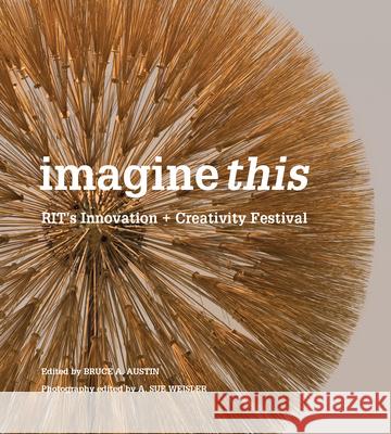 Imagine This: Rit\'s Innovation + Creativity Festival A. Austin Bruce 9781939125484 RIT Cary Graphic Arts Press