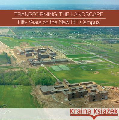 Transforming the Landscape: Fifty Years on the New Rit Campus Becky Simmons 9781939125576 RIT Cary Graphic Arts Press