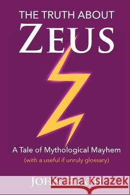 The Truth About Zeus: A Tale of Mythological Mayhem John Heath 9781939157096 Pixie Ears Press