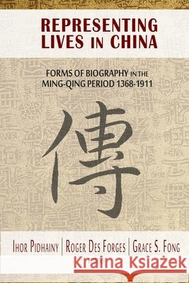 Representing Lives in China: Forms of Biography in the Ming-Qing Period 1368-1911 Ihor Pidhainy Roger Des Forges Grace S. Fong 9781939161017