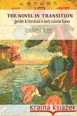 The Novel in Transition: Gender and Literature in Early Colonial Korea Jooyeon Rhee 9781939161062