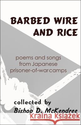 Barbed Wire and Rice: Poems and Songs from Japanese Prisoner-Of-War Camps Bishop D. McKendree 9781939161635 Cornell University - Cornell East Asia Series