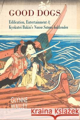 Good Dogs: Edification, Entertainment, and Kyokutei Bakin's Nansō Satomi Hakkenden Walley, Glynne 9781939161666