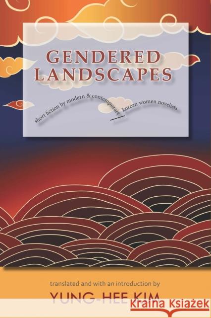 Gendered Landscapes: Short Fiction by Modern and Contemporary Korean Women Novelists Yung-Hee Kim Yung-Hee Kim 9781939161673 Cornell University - Cornell East Asia Series