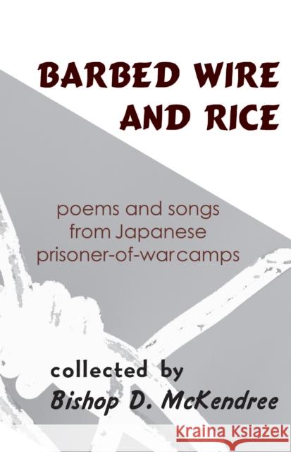 Barbed Wire and Rice: Poems and Songs from Japanese Prisoner-Of-War Camps Bishop D. McKendree 9781939161833 Cornell University - Cornell East Asia Series