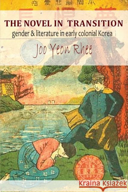 The Novel in Transition: Gender and Literature in Early Colonial Korea Rhee, Jooyeon 9781939161963