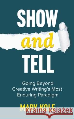Show and Tell: Going Beyond Creative Writing's Most Enduring Paradigm: Going Mary Kole 9781939162229