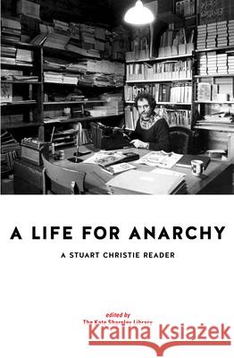 A Life for Anarchy: A Stuart Christie Reader Stuart Christie Kate Sharpley Library 9781939202376