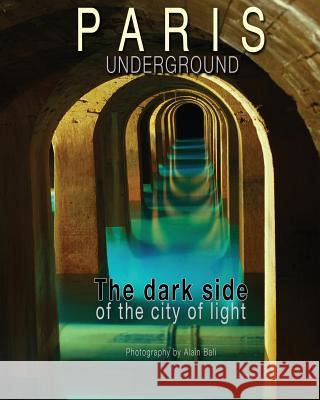 Paris Underground: The dark side of the city of light Bali, Alain 9781939204622 La-Vibe Publishing