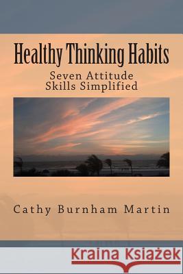 Healthy Thinking Habits: Seven Attitude Skills Simplified Cathy Burnham Martin 9781939220066