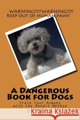 A Dangerous Book for Dogs: Train Your Humans with the Bandit Method Cathy Burnham Martin, Bandit 9781939220134