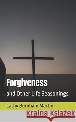 Forgiveness: and Other Life Seasonings Cathy Burnham Martin 9781939220721