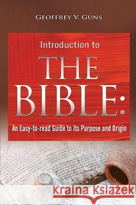The Bible: An Easy-to-read Guide to Its Purpose and Origin Guns, Geoffrey V. 9781939225245