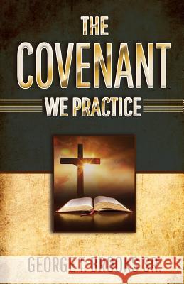 The Covenant We Practice Sr. George T. Brooks 9781939225825