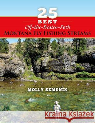 25 Best Off-The-Beaten-Path Montana Fly Fishing Streams Molly Semenik 9781939226693 Stonefly Press