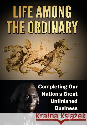 Life Among the Ordinary: Completing Our Nation's Great Unfinished Business Michael D'Angelo 9781939237231 Michael D'Angelo