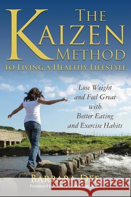The Kaizen Method to Living a Healthy Lifestyle: Lose Weight and Feel Great with Better Eating and Exercise Habits Barbara Dee 9781939237293