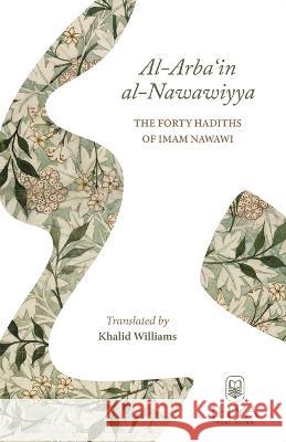 Al-Arba'in al-Nawawiyya: The Forty Hadiths of Imam Nawawi Yahya Ibn Sharaf Al-Nawawi Khalid Williams Muhammad Isa Waley 9781939256096