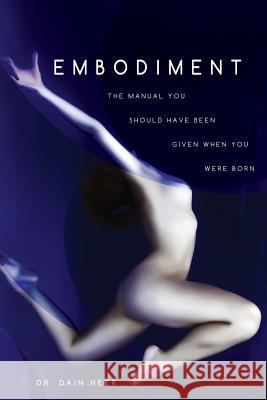 Embodiment: The Manual You Should Have Been Given When You Were Born Heer, Dain 9781939261113