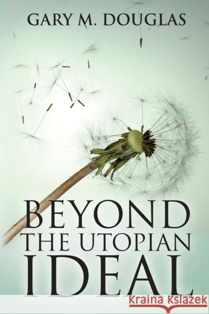 Beyond the Utopian Ideal Gary M. Douglas 9781939261465