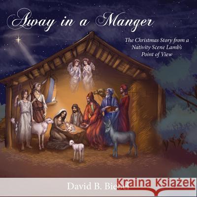 Away in a Manger: The Christmas Story from a Nativity Scene Lamb's Point of View David B. Biebel Marina Calin 9781939267399 Healthy Life Press