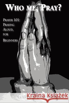 Who Me, Pray?: Prayer 101: Praying Aloud, for Beginners Gary a. Burlingame 9781939267764 Healthy Life Press