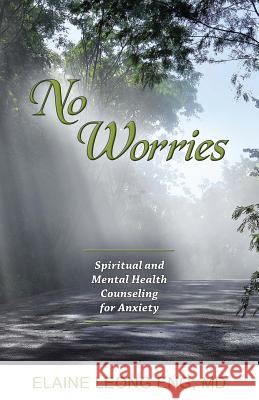 No Worries: Spiritual and Mental Health Counseling for Anxiety Elaine Leong Eng 9781939267863