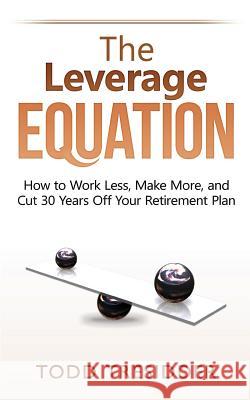 The Leverage Equation: How to Work Less, Make More, and Cut 30 Years Off Your Retirement Plan Todd R Tresidder 9781939273024 Financialmentor.com