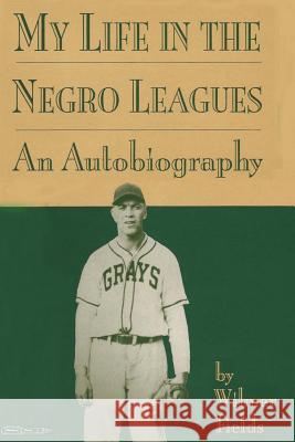 My Life in the Negro Leagues: An Autobiography by Wilmer Fields Wilmer Fields 9781939282088