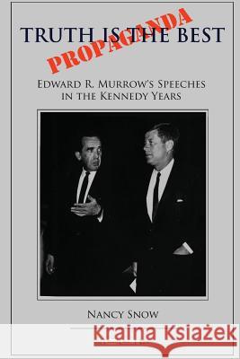 Truth is the Best Propaganda: Edward R. Murrow's Speeches in the Kennedy Years Snow, Nancy 9781939282248