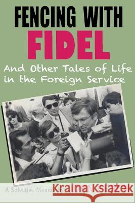 Fencing with Fidel and Other Tales of Life in the Foreign Service: A Selective M John Ferch 9781939282323 Miniver Press