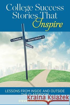 College Success Stories That Inspire: Lessons from Inside and Outside the Classroom Steven Roy Goodman 9781939282378