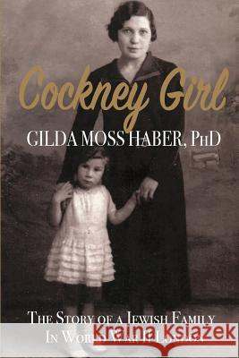 Cockney Girl: The Story of a Jewish Family in WWII London Gilda Habe 9781939282408