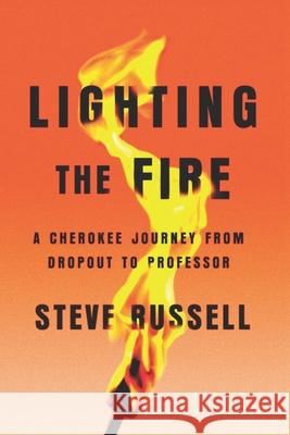 Lighting the Fire: A Cherokee Journey from Dropout to Professor Steve Russell 9781939282446
