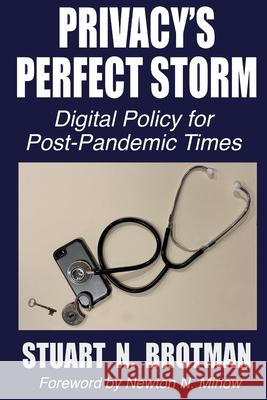 Privacy's Perfect Storm: Digital Policy for Post-Pandemic Times Newton N. Minow Stuart N. Brotman 9781939282484 Miniver Press
