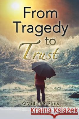 From Tragedy to Trust: a Mother's Story Toni Wilkes Lea Eppling 9781939283122