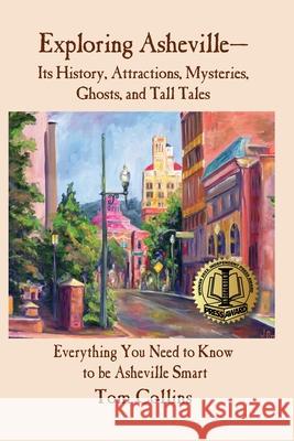 Exploring Asheville: Its History, Attractions, Mysteries, Ghosts, and Tall Tales Tom Collins 9781939285034 I-65 North, Incorporated