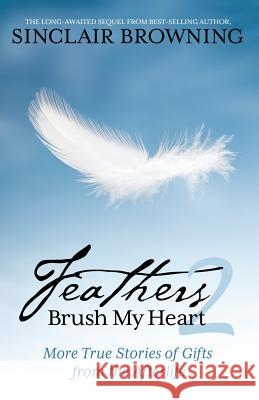 Feathers Brush My Heart 2: More True Stories of Gifts from the Afterlife Browning, Sinclair 9781939288189 Wyatt-MacKenzie Publishing