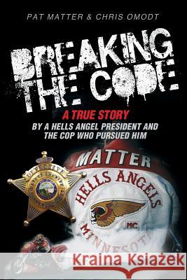Breaking the Code: A True Story by a Hells Angel President and the Cop Who Pursued Him Pat Matter, Chris Omodt 9781939288684 Real Deal, LLC