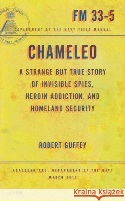Chameleo: A Strange But True Story of Invisible Spies, Heroin Addiction, and Homeland Security Robert Guffey 9781939293695 OR Books